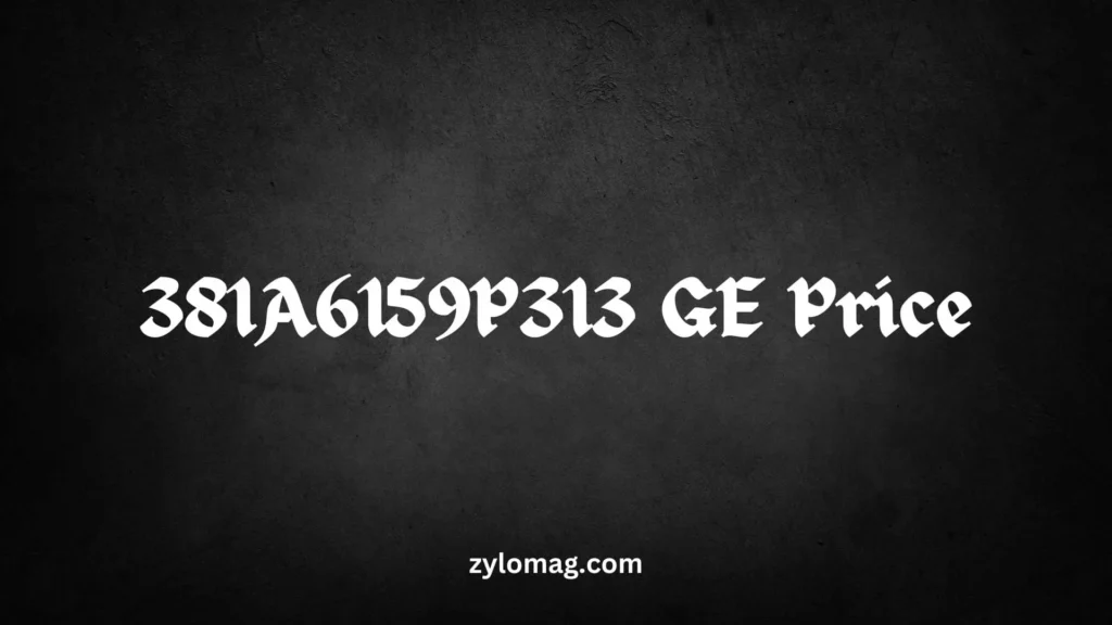 381A6159P313 GE Price | What Affects It Cost and Value?