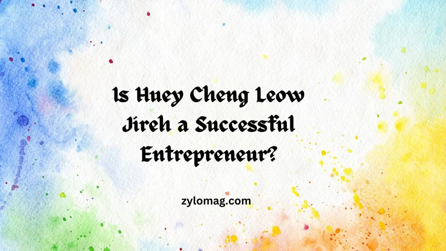Is Huey Cheng Leow Jireh a Successful Entrepreneur?